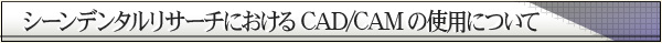 シーンデンタルリサーチにおけるCAD/CAMの使用について