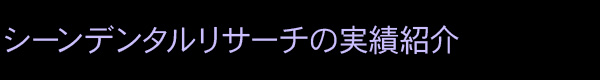 シーンデンタルリサーチの実績紹介