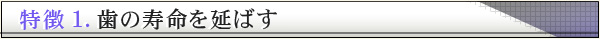 特徴1.歯の寿命を延ばす
