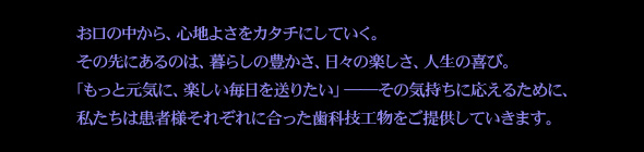 お口の中から、心地よさをカタチにしていく。