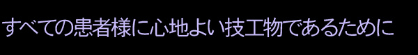 すべての患者様に心地よい技工物であるために